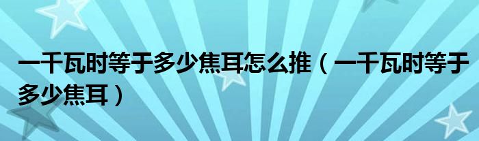 一千瓦时等于多少焦耳怎么推（一千瓦时等于多少焦耳）