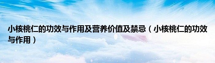 小核桃仁的功效与作用及营养价值及禁忌（小核桃仁的功效与作用）
