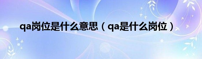 qa岗位是什么意思（qa是什么岗位）
