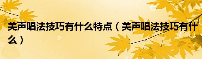 美声唱法技巧有什么特点（美声唱法技巧有什么）