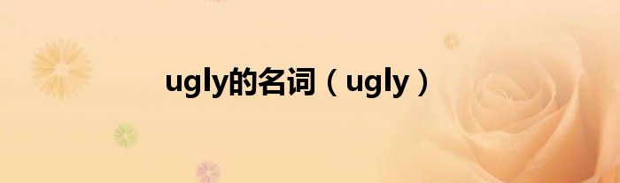 ugly的名词（ugly）