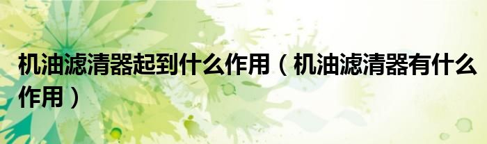 机油滤清器起到什么作用（机油滤清器有什么作用）