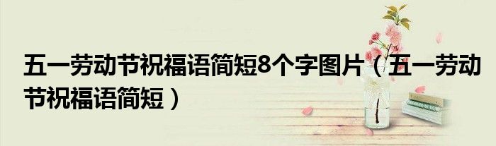 五一劳动节祝福语简短8个字图片（五一劳动节祝福语简短）