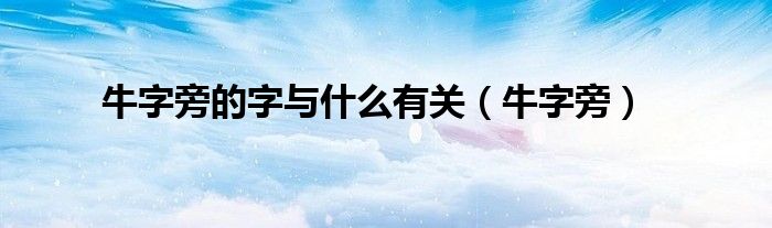 牛字旁的字与什么有关（牛字旁）
