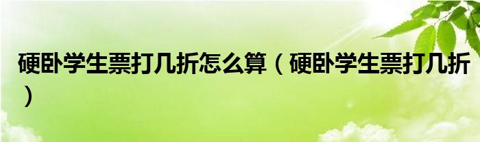 硬卧学生票打几折怎么算（硬卧学生票打几折）