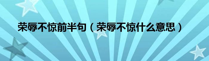荣辱不惊前半句（荣辱不惊什么意思）