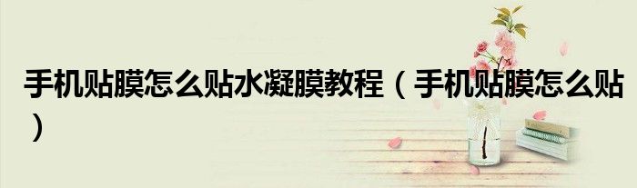手机贴膜怎么贴水凝膜教程（手机贴膜怎么贴）