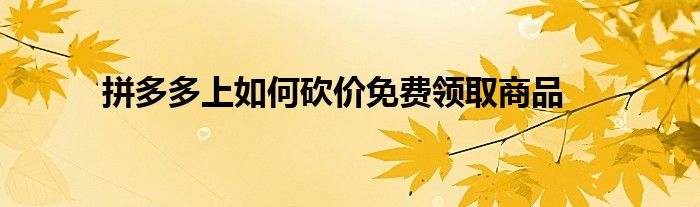 拼多多上如何砍价免费领取商品