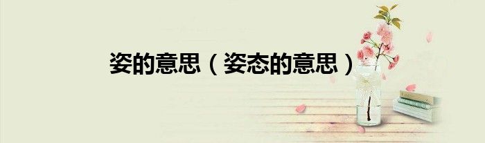 姿的意思（姿态的意思）