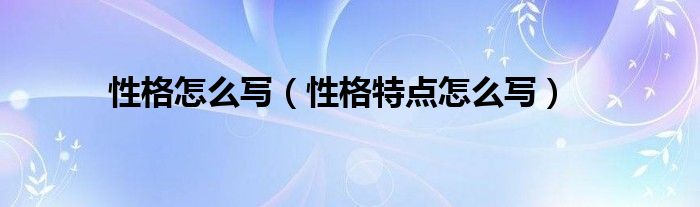 性格怎么写（性格特点怎么写）