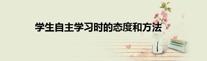 学生自主学习时的态度和方法