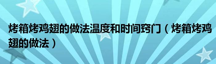 烤箱烤鸡翅的做法温度和时间窍门（烤箱烤鸡翅的做法）