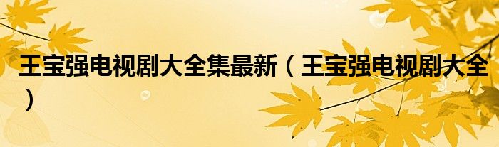 王宝强电视剧大全集最新（王宝强电视剧大全）