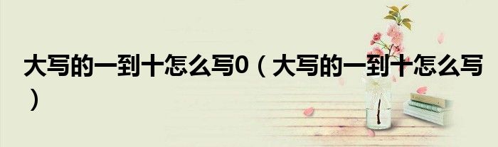 大写的一到十怎么写0（大写的一到十怎么写）
