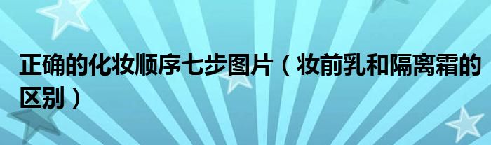 正确的化妆顺序七步图片（妆前乳和隔离霜的区别）