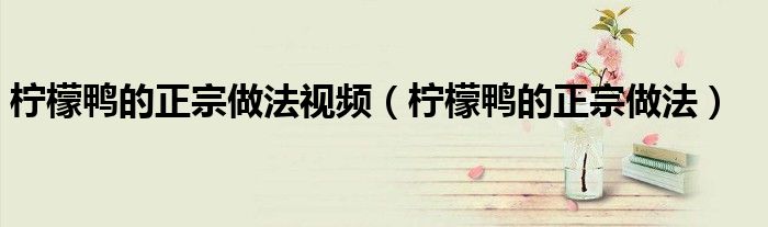 柠檬鸭的正宗做法视频（柠檬鸭的正宗做法）