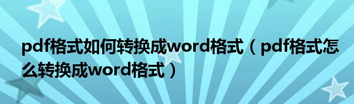 pdf格式如何转换成word格式（pdf格式怎么转换成word格式）