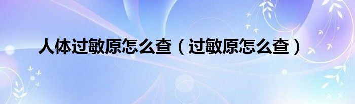 人体过敏原怎么查（过敏原怎么查）