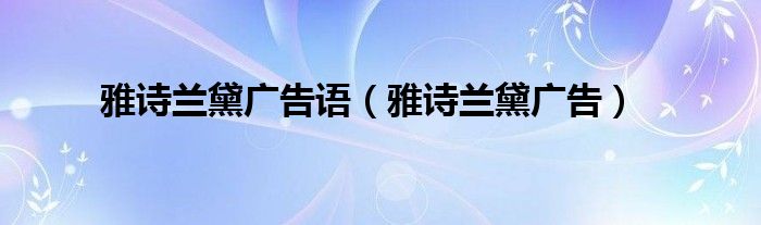 雅诗兰黛广告语（雅诗兰黛广告）