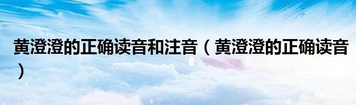黄澄澄的正确读音和注音（黄澄澄的正确读音）