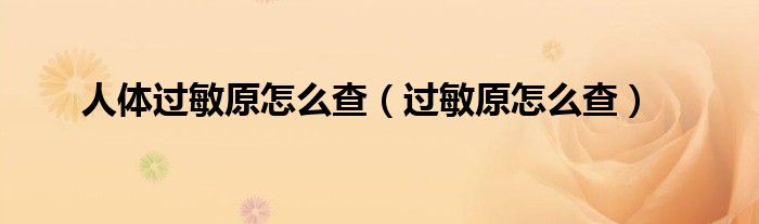 人体过敏原怎么查（过敏原怎么查）