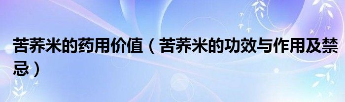 苦荞米的药用价值（苦荞米的功效与作用及禁忌）