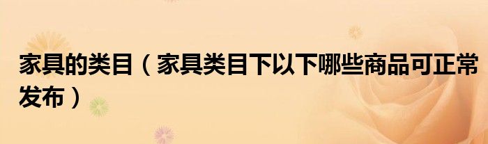 家具的类目（家具类目下以下哪些商品可正常发布）