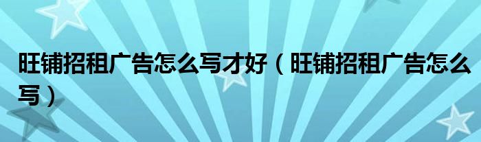 旺铺招租广告怎么写才好（旺铺招租广告怎么写）