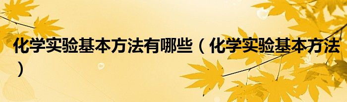 化学实验基本方法有哪些（化学实验基本方法）
