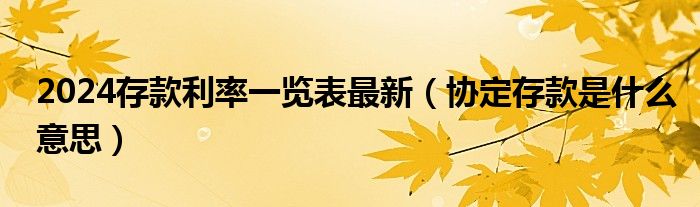 2024存款利率一览表最新（协定存款是什么意思）