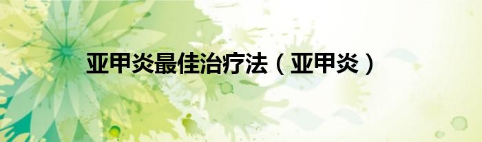 亚甲炎最佳治疗法（亚甲炎）