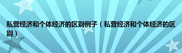 私营经济和个体经济的区别例子（私营经济和个体经济的区别）