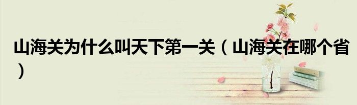山海关为什么叫天下第一关（山海关在哪个省）