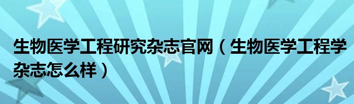 生物医学工程研究杂志官网（生物医学工程学杂志怎么样）