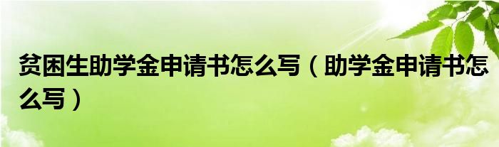 贫困生助学金申请书怎么写（助学金申请书怎么写）