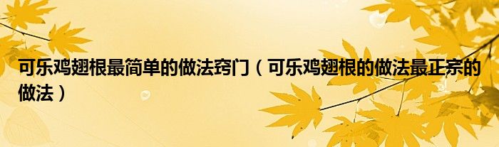 可乐鸡翅根最简单的做法窍门（可乐鸡翅根的做法最正宗的做法）