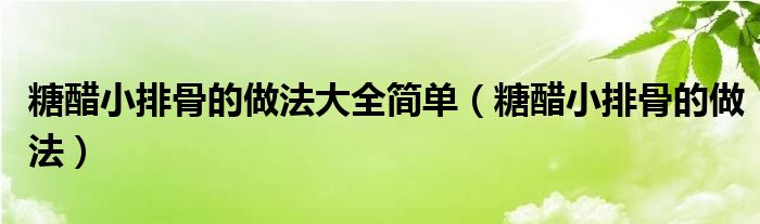 糖醋小排骨的做法大全简单（糖醋小排骨的做法）