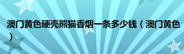 澳门黄色硬壳熊猫香烟一条多少钱（澳门黄色）