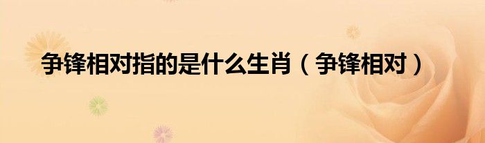 争锋相对指的是什么生肖（争锋相对）