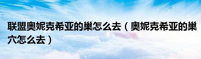 联盟奥妮克希亚的巢怎么去（奥妮克希亚的巢穴怎么去）