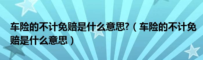 车险的不计免赔是什么意思?（车险的不计免赔是什么意思）