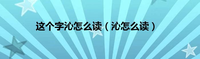 这个字沁怎么读（沁怎么读）