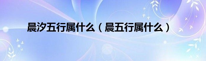 晨汐五行属什么（晨五行属什么）