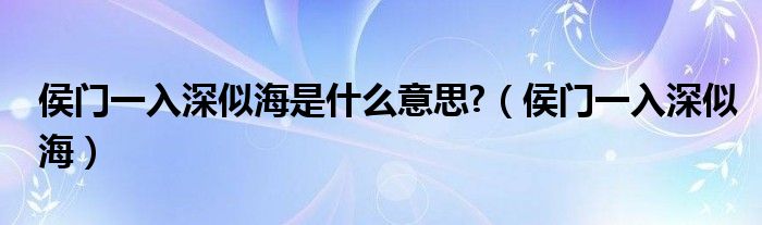 侯门一入深似海是什么意思?（侯门一入深似海）