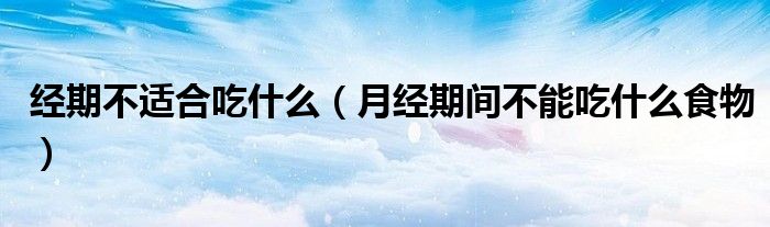 经期不适合吃什么（月经期间不能吃什么食物）