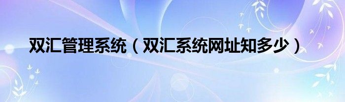 双汇管理系统（双汇系统网址知多少）