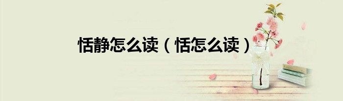 恬静怎么读（恬怎么读）