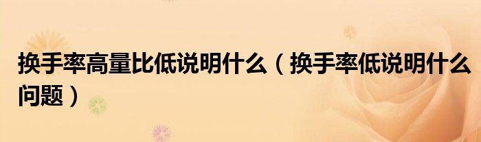 换手率高量比低说明什么（换手率低说明什么问题）