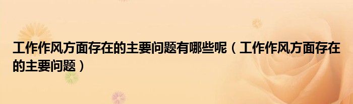 工作作风方面存在的主要问题有哪些呢（工作作风方面存在的主要问题）