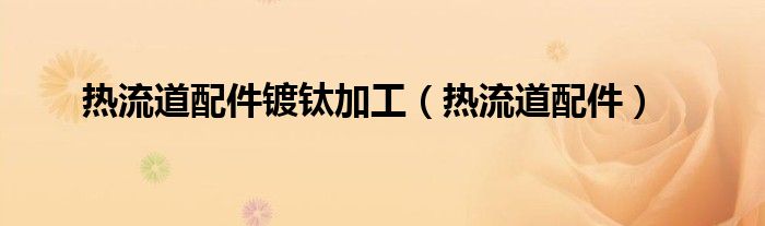 热流道配件镀钛加工（热流道配件）